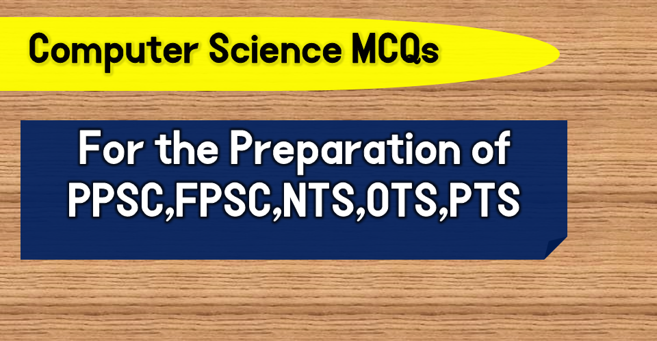 Computer Science MCQs for PPSC,FPSC,NTS,OTS,PTS – SET 3
