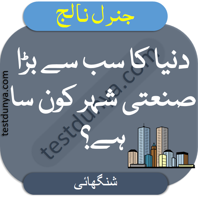 General Knowledge MCQS for Exams in Urdu dunya ka sab sy bra sannati shehar konsa hai
